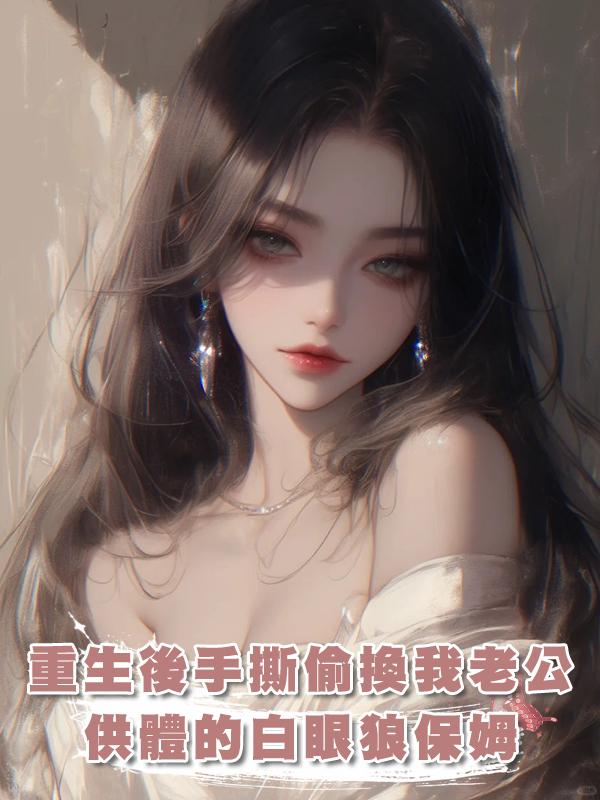 重生後手撕偷換我老公供體的白眼狼保姆