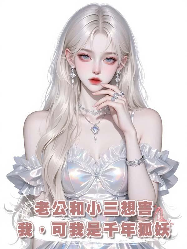 老公和小三想害我，可我是千年狐妖