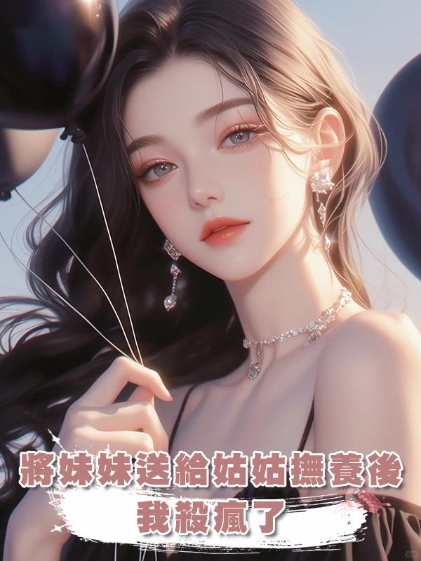 將白眼狼妹妹送給姑姑撫養後，我殺瘋了