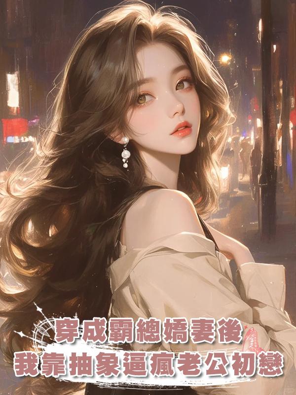 穿成霸總嬌妻後，我靠抽象逼瘋老公初戀