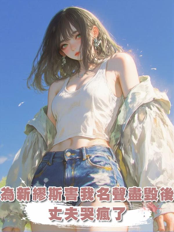 為新繆斯害我名聲盡毀後，丈夫哭瘋了