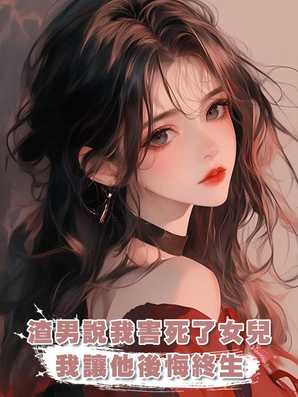 渣男說我害死了女兒，我讓他後悔終生