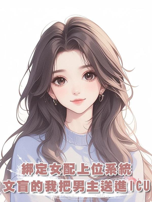 綁定女配上位系統，文盲的我把男主送進ICU