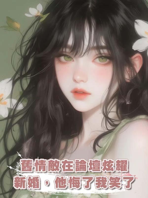 舊情敵在論壇炫耀新婚，他悔了我笑了