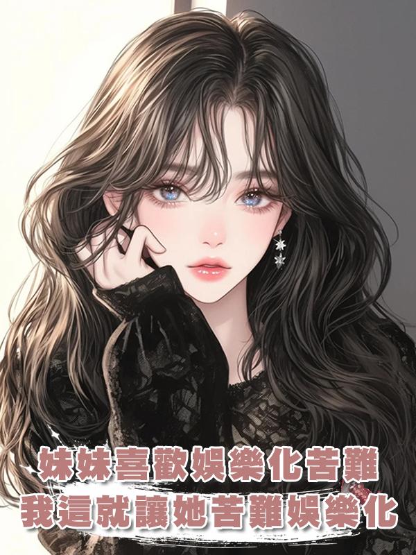 妹妹喜歡娛樂化苦難，我這就讓她苦難娛樂化