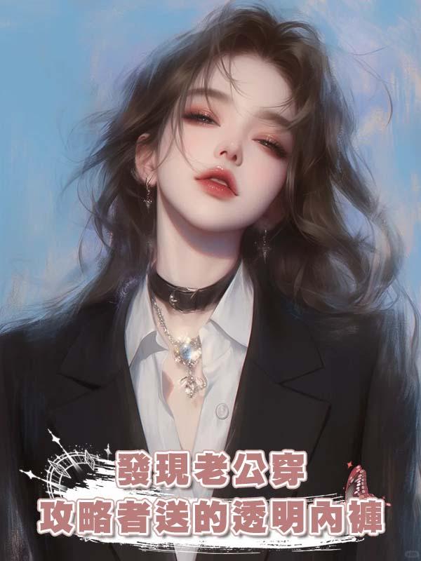 發現老公穿攻略者送的透明內褲後，我和年下弟弟跑了