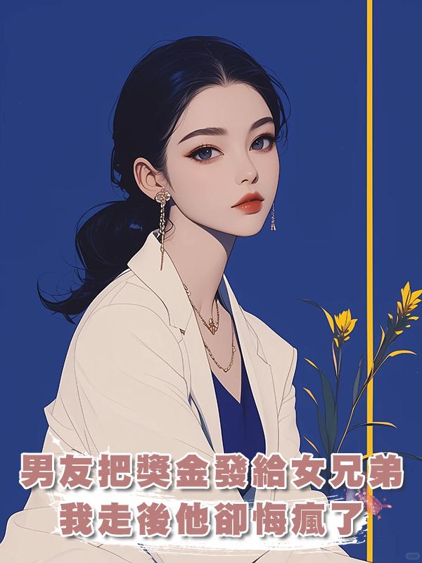 男友把獎金發給懂人情世故的女兄弟，我走後他卻悔瘋了