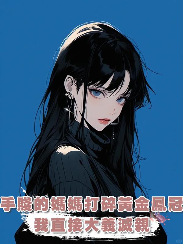 手賤的媽媽打碎黃金鳳冠，我直接大義滅親