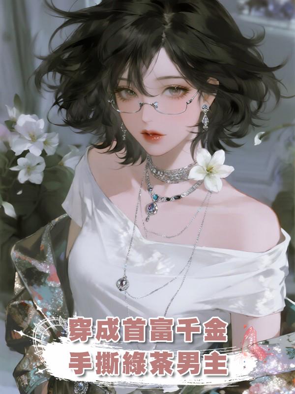 穿成首富千金，手撕拿我黑卡吃軟飯的綠茶男主