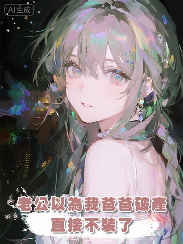 老公以為我爸爸破產，直接不裝了