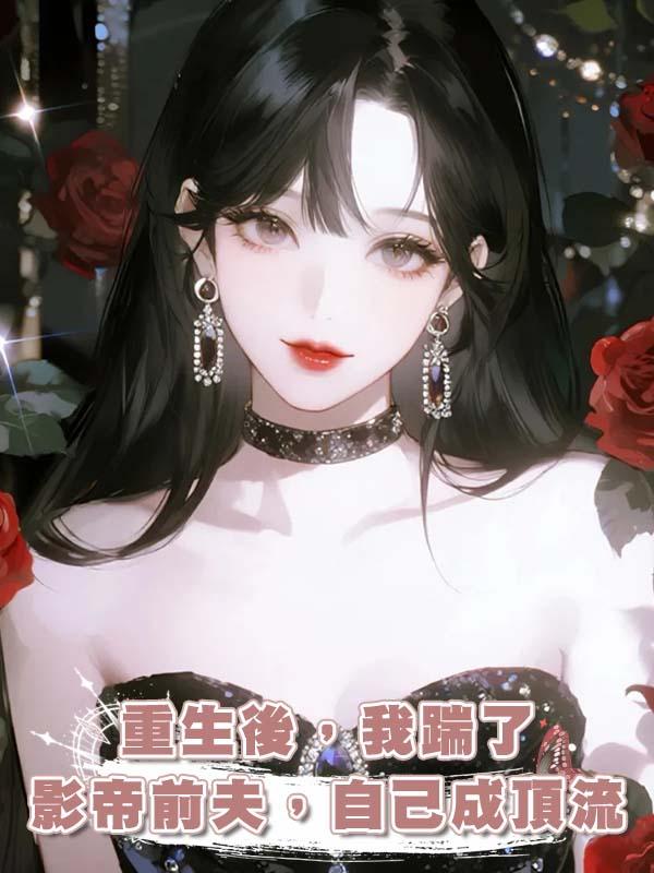 重生後，我踹了影帝前夫，自己成頂流