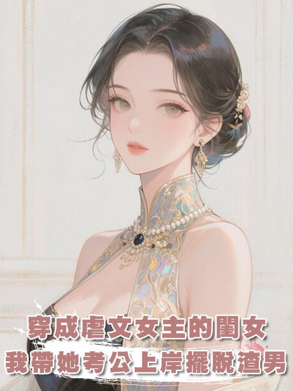 穿成虐文女主的閨女，我帶她考公上岸擺脫渣男