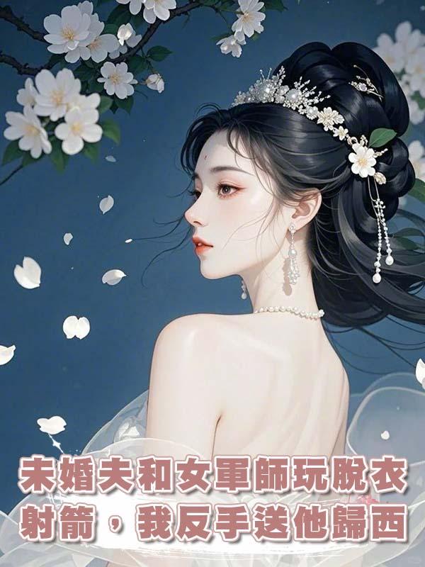 未婚夫和女軍師玩脫衣射箭，我反手送他歸西