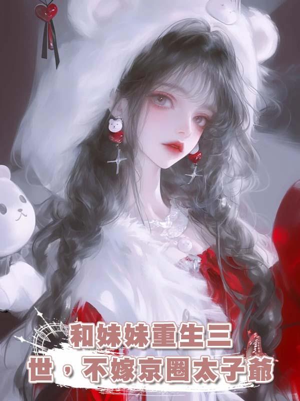 和妹妹重生三世，不嫁京圈太子爺