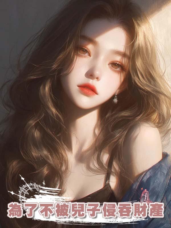 為了不被兒子侵吞財產，我召回了100個私生子