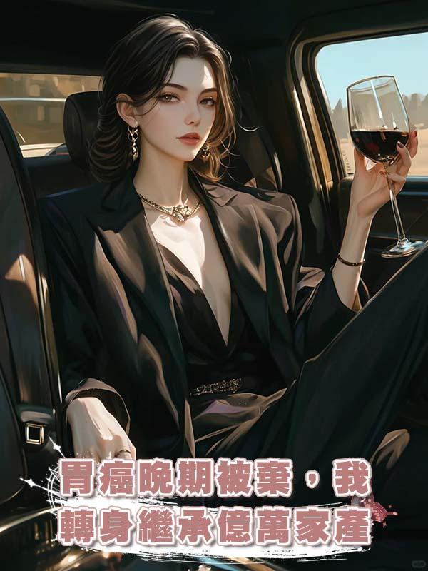 胃癌晚期被棄，我轉身繼承億萬家產