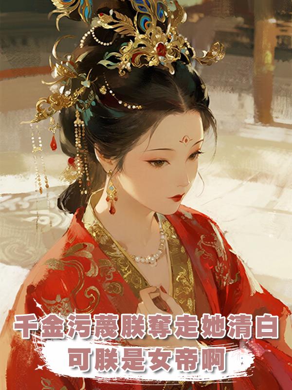 相府千金汙蔑朕酒醉奪走她清白，可朕是女帝啊