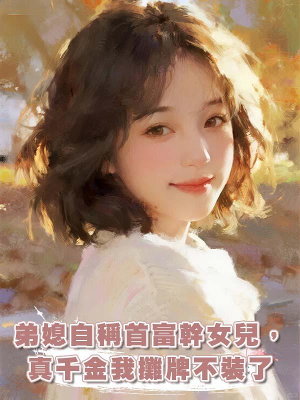 弟媳自稱首富幹女兒，真千金我攤牌不裝了