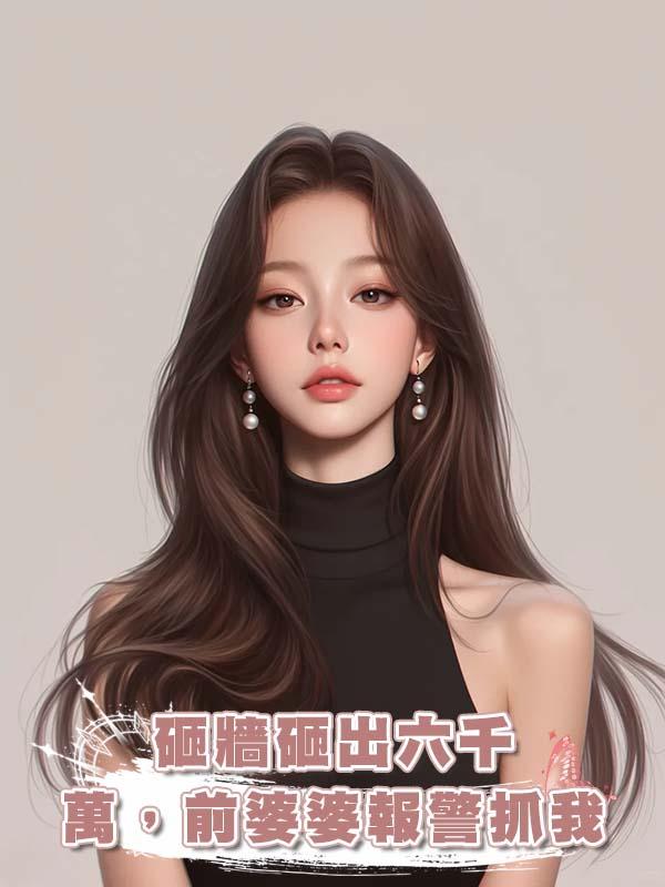 砸牆砸出六千萬，前婆婆報警抓我