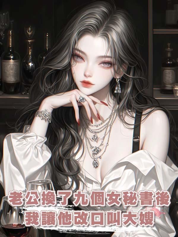 老公換了九個女秘書後，我讓他改口叫大嫂