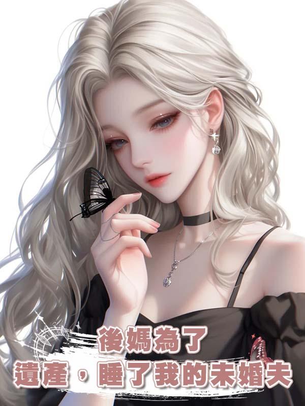 後媽為了遺產，睡了我的未婚夫