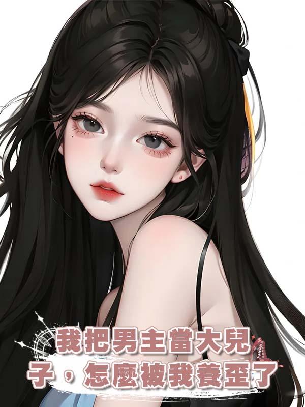 我把男主當大兒子，怎麼被我養歪了