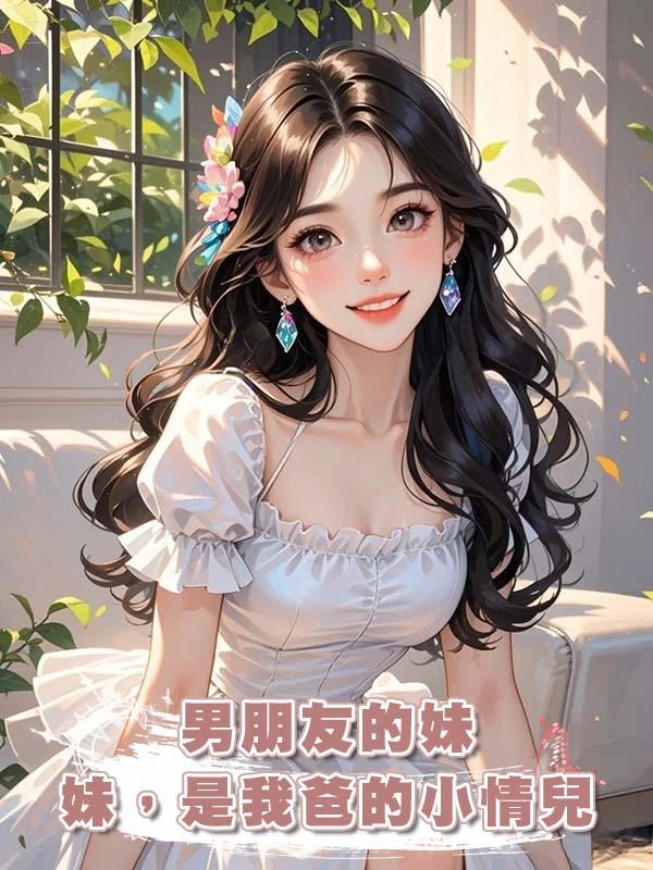 男朋友的妹妹，是我爸的小情兒