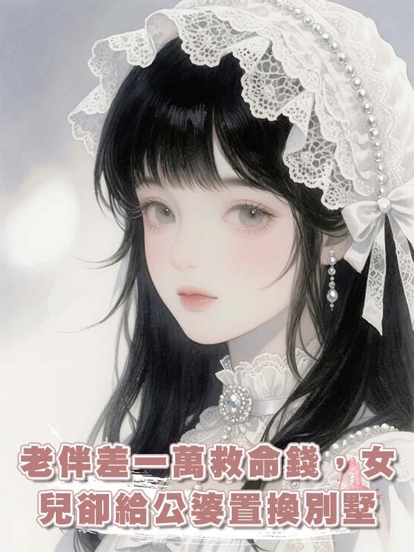 老伴差一萬救命錢，女兒卻給公婆置換別墅