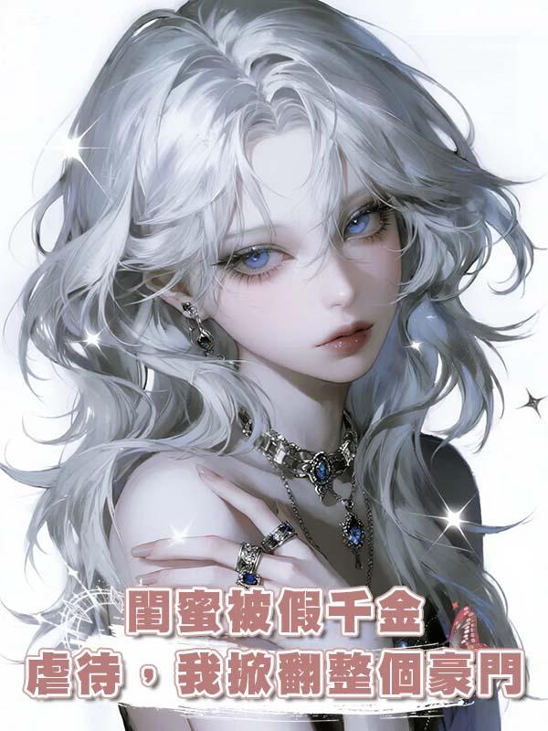 閨蜜被假千金虐待，我掀翻整個豪門