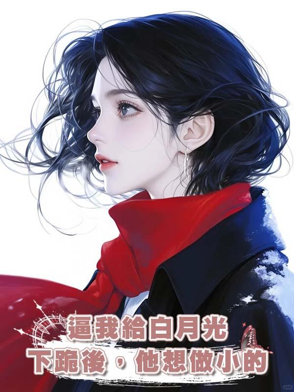 逼我給白月光下跪後，他想做小的