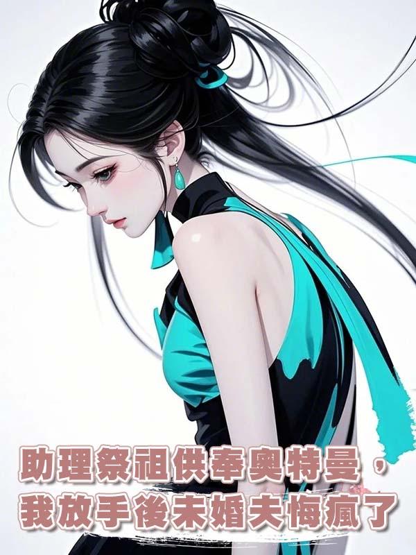 助理祭祖供奉奧特曼，我放手後未婚夫悔瘋了