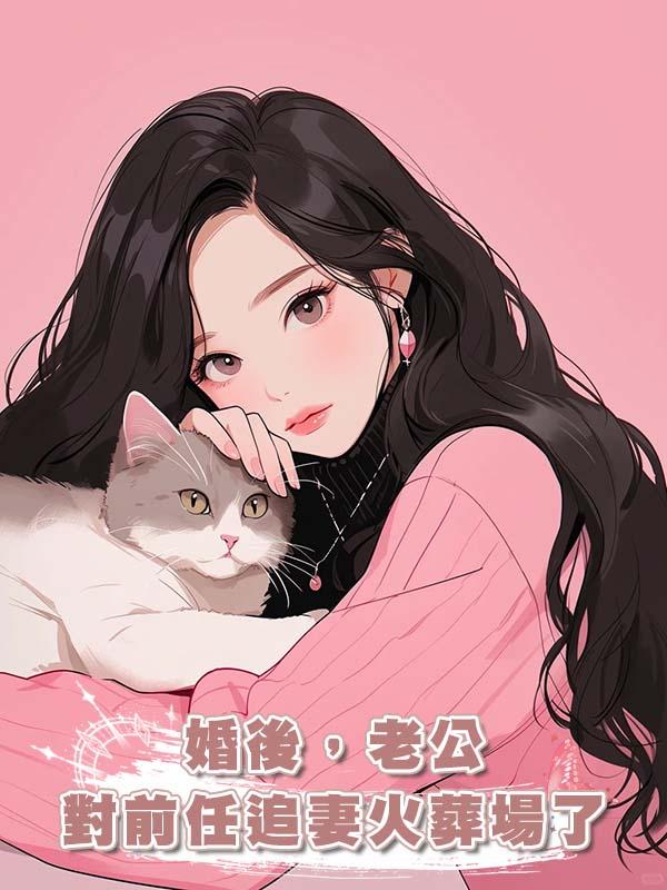 婚後，老公對前任追妻火葬場了