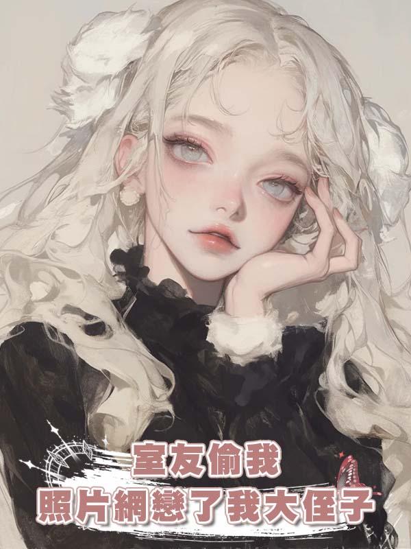 室友偷我照片網戀了我大侄子