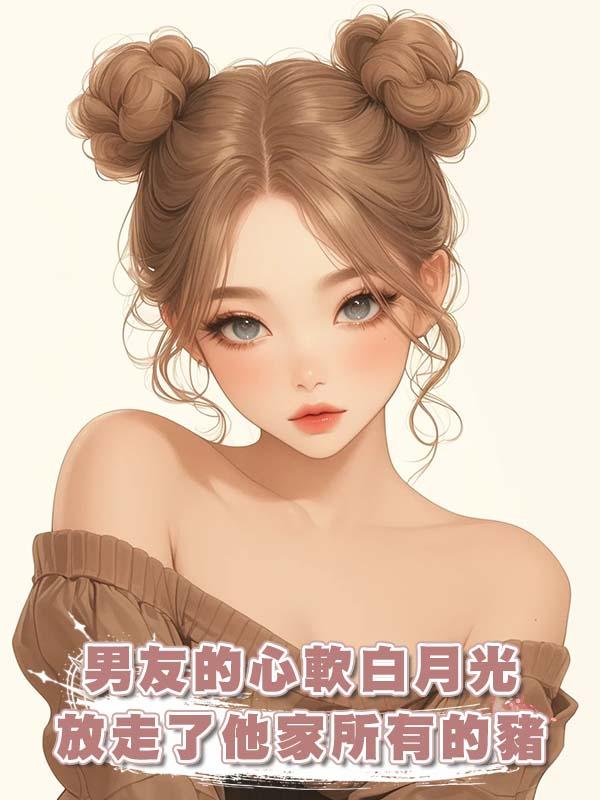 男友的心軟白月光放走了他家所有的豬