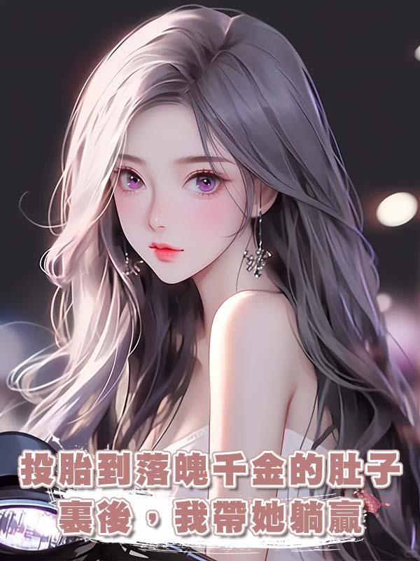 投胎到落魄千金的肚子裏後，我帶她躺贏