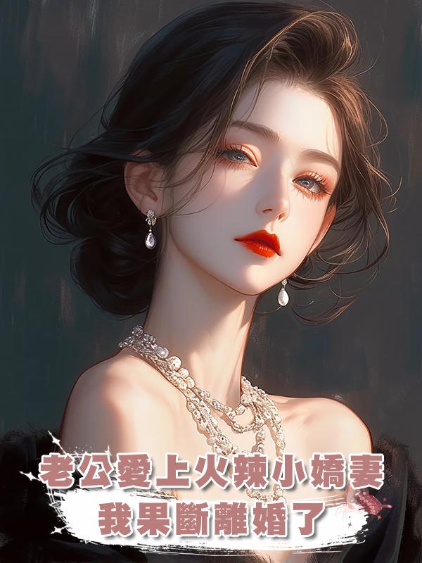 老公愛上火辣小嬌妻，我果斷離婚了