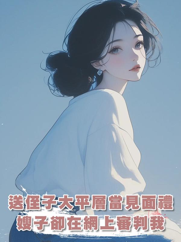 送侄子一套大平層當見面禮，嫂子卻在網上審判我