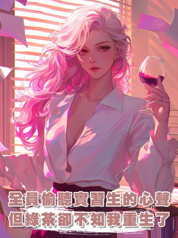 全員偷聽美女實習生的心聲，但綠茶卻不知我重生了