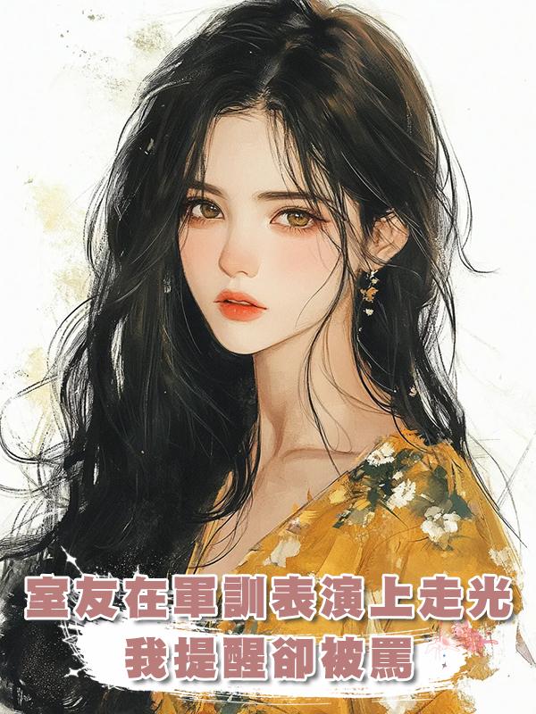 室友在軍訓表演上走光，我提醒卻被罵，她想傍金主轉頭就盯上我哥