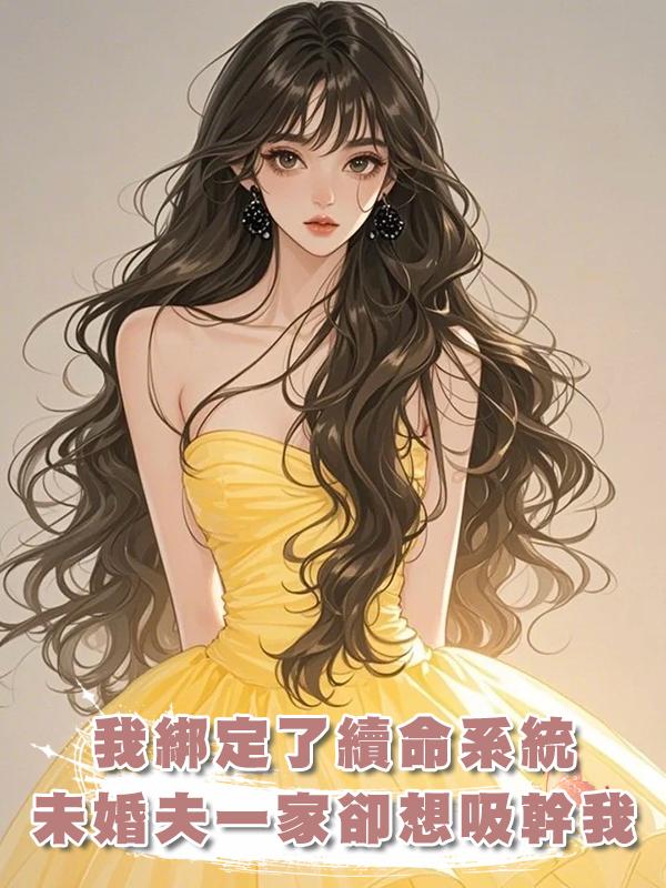 我綁定了續命系統，未婚夫一家卻想吸幹我，我笑著拉他們下地獄