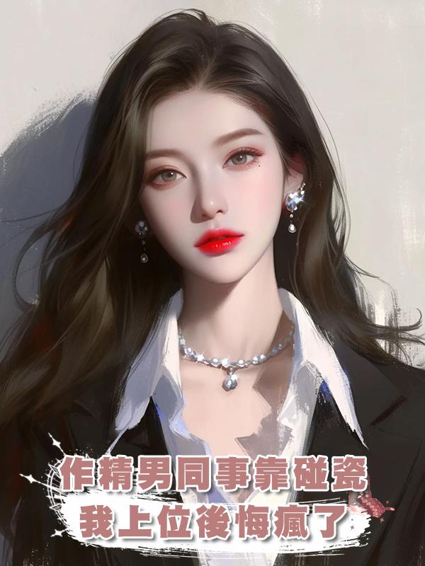 作精男同事靠碰瓷我上位後悔瘋了