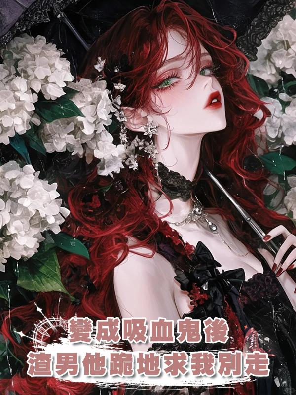 變成吸血鬼後，渣男他跪地求我別走