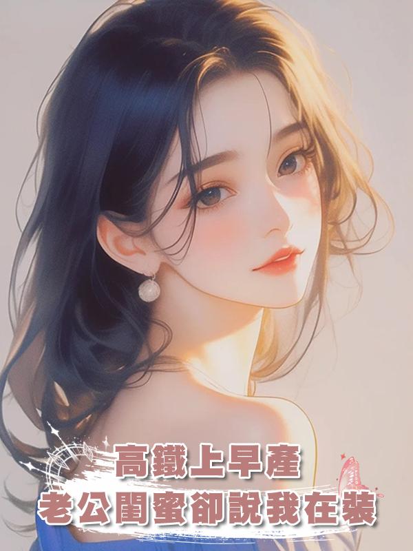 高鐵上早產，老公閨蜜卻說我在裝