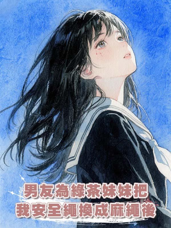 男友為綠茶妹妹把我安全繩換成麻繩後