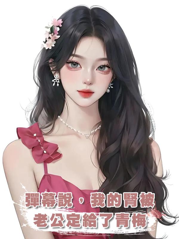 彈幕說，我的腎被老公定給了青梅