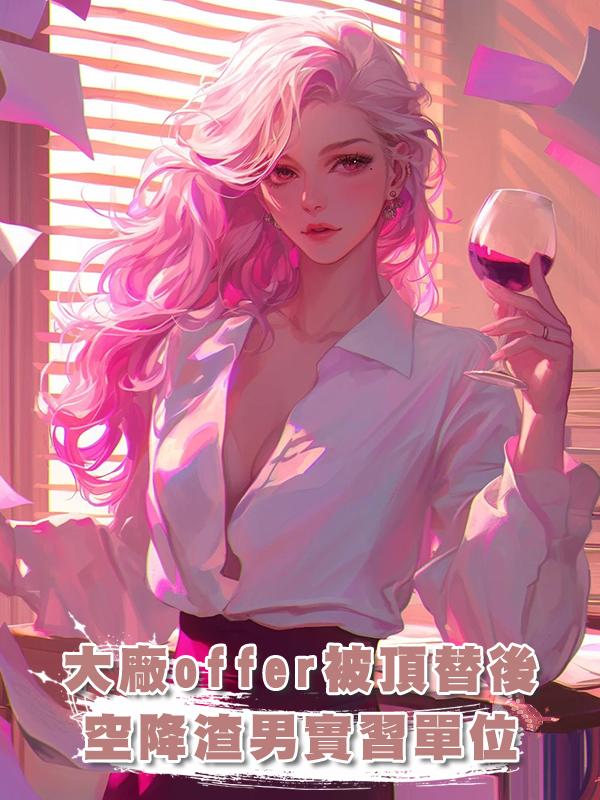 大廠offer被頂替後，空降渣男實習單位當老總