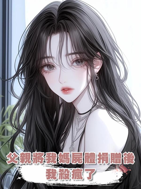 父親將我媽屍體捐贈後，我殺瘋了