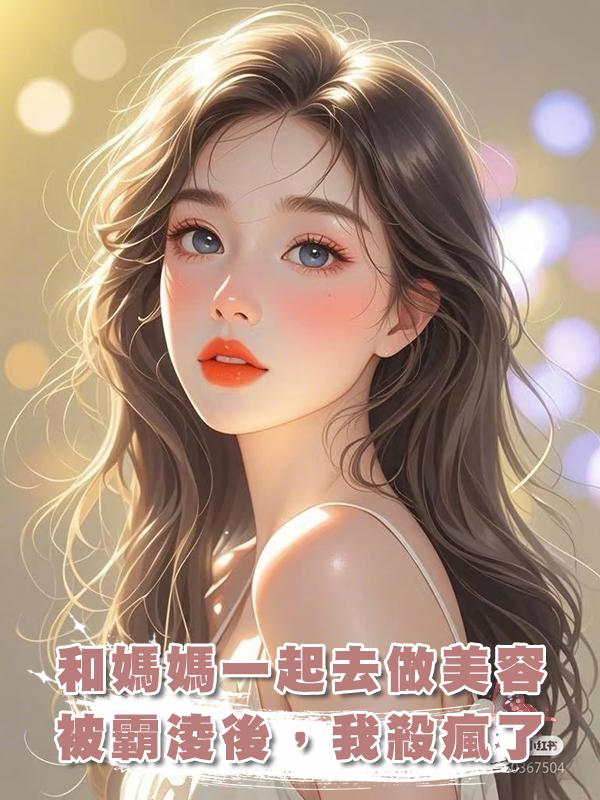 和媽媽一起去做美容被霸淩後，我殺瘋了