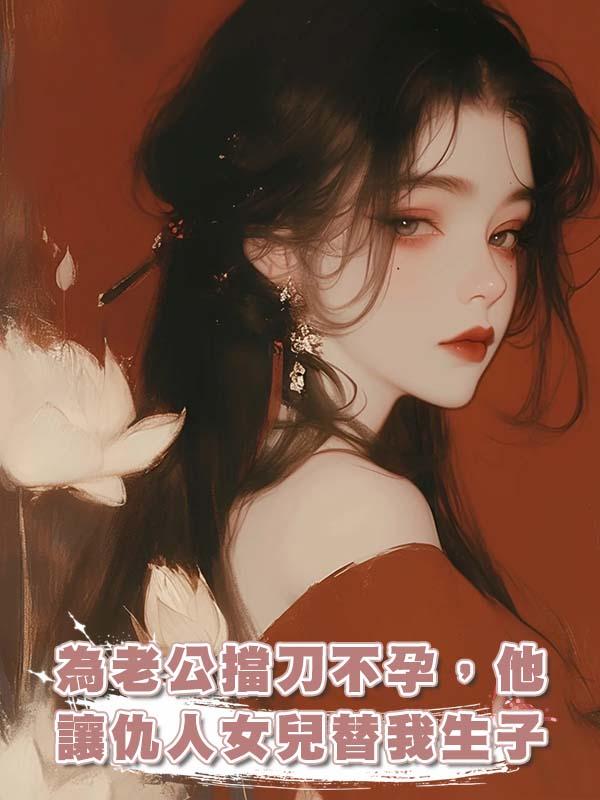 為老公擋刀不孕，他讓仇人女兒替我生子