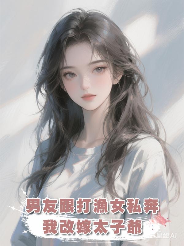 男友跟打漁女私奔，我改嫁太子爺